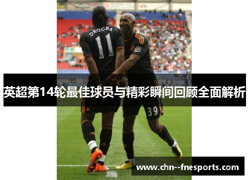 英超第14轮最佳球员与精彩瞬间回顾全面解析