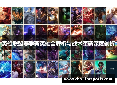 英雄联盟赛季新英雄全解析与战术革新深度剖析