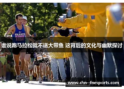谁说跑马拉松就不送大带鱼 这背后的文化与幽默探讨 谁说跑马拉松就不送大带鱼 这背后的文化与幽默探讨