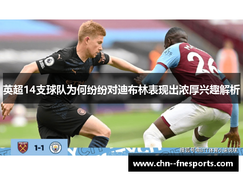 英超14支球队为何纷纷对迪布林表现出浓厚兴趣解析