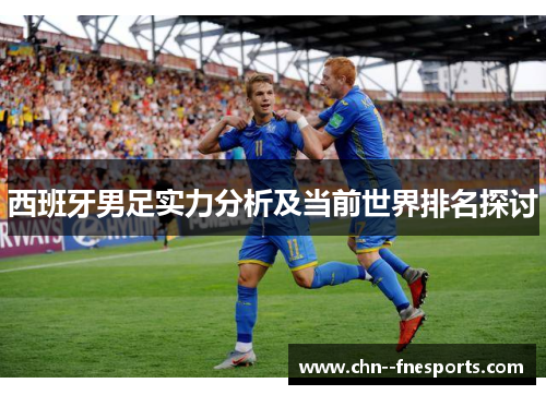 西班牙男足实力分析及当前世界排名探讨