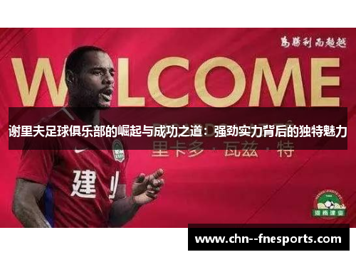 谢里夫足球俱乐部的崛起与成功之道：强劲实力背后的独特魅力