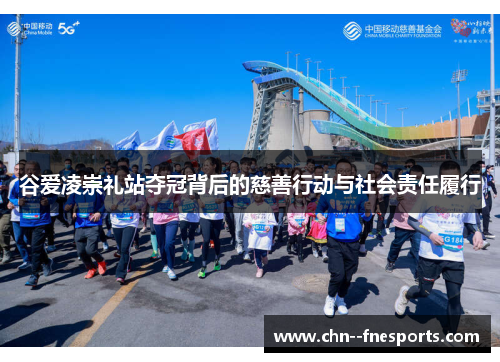 谷爱凌崇礼站夺冠背后的慈善行动与社会责任履行