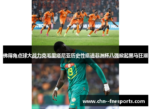 佛得角点球大战力克毛里塔尼亚历史性挺进非洲杯八强掀起黑马狂潮