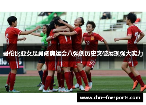哥伦比亚女足勇闯奥运会八强创历史突破展现强大实力