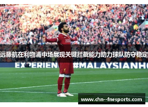 远藤航在利物浦中场展现关键拦截能力助力球队防守稳定