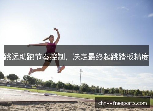 跳远助跑节奏控制，决定最终起跳踏板精度